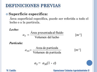DEFINICIONES PREVIAS
 Superficie específica:
Área superficial específica, puede ser referida a todo el
lecho o a la partícula.
Lecho:
lechodelVolumen
fluidoalpresentadaÁrea
Sa [m-1]
Partícula:
partículadeVolumen
partículadeArea
0 Sa [m-1]
aS = aS0(1 - )
 