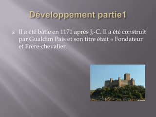 Développement partie1 Il a été bâtie en 1171 après J,-C. Il a été construit par Gualdim Pais et son titre était « Fondateur et Frère-chevalier.