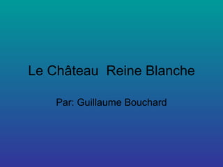 Le Château  Reine Blanche Par: Guillaume Bouchard 