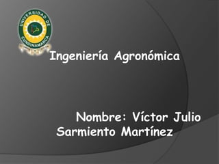 Ingeniería Agronómica

Nombre: Víctor Julio
Sarmiento Martínez

 