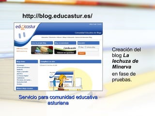 http://blog.educastur.es/ Creación del blog  La lechuza de Minerva  en fase de pruebas. Servicio para comunidad educativa asturiana 