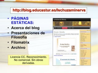 http://blog.educastur.es/lechuzaminerva PÁGINAS ESTÁTICAS: Acerca del blog Presentaciones de Filosofía Filomatrix Archivo Licencia CC. Reconocimiento. No comercial. Sin obras derivadas. 