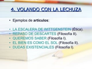 4. VOLANDO CON LA LECHUZA Ejemplos de  artículos : LA ESCALERA DE WITTGENSTEIN  (Ética). REPASO DE DESCARTES  (Filosofía II). QUEREMOS SABER  (Filosofía I). EL BIEN ES COMO EL SOL  (Filosofía II). DUDAS EXISTENCIALES  (Filosofía I). 