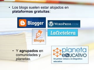 Los blogs suelen estar alojados en  plataformas gratuitas : Y  agrupados  en comunidades y  planetas . 