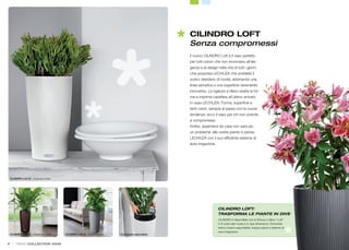 CILINDRO LOFT
                                                                                                      Senza compromessi
                                                                                                      Il nuovo CILINDRO Loft è il vaso perfetto
                                                                                                      per tutti coloro che non rinunciano all’ele-
                                                                                                      ganza e al design nella vita di tutti i giorni.
                                                                                                      Una proposta LECHUZA che soddisfa il
                                                                                                      vostro desiderio di novità, abbinando una
                                                                                                      linea semplice e una superﬁcie veramente
                                                                                                      innovativa. La rigatura a rilievo esalta la for-
                                                                                                      me e imprime carattere all’ultimo arrivato
                                                                                                      in casa LECHUZA. Forma, superﬁcie e
                                                                                                      tanti colori, sempre al passo con le nuove
                                                                                                      tendenze: ecco il vaso per chi non scende
                                                                                                      a compromessi.
                                                                                                      Inoltre, assentarsi da casa non sarà più
                                                                                                      un problema: alle vostre piante ci pensa
                                                                                                      LECHUZA con il suo efﬁciente sistema di
                                                                                                      auto-irrigazione.




    CILINDRO Loft 23 – Crassula hobbit




                                                                                                                          CILINDRO LOFT:
                                                                                                                          TRASFORMA LE PIANTE IN DIVE
                                                                                                                          CILINDRO è disponibile con la ﬁnitura a rilievo “Loft”
                                                                                                                          in 6 colori alla moda e in due dimensioni. Entrambe
                                                                                                                          hanno inserto asportabile, troppo-pieno e sistema di
                                                                                                                          auto-irrigazione.
    CILINDRO Loft 32 – Asplenium nidus   CILINDRO Loft 32 – Dieffenbachia   Con inserto asportabile


4       TREND COLLECTION 2009                                                                                                                                                      5
 