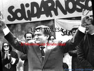 LECH WALESA
El Movimiento Solidaridad
Profesor: Santiago Gómez
 