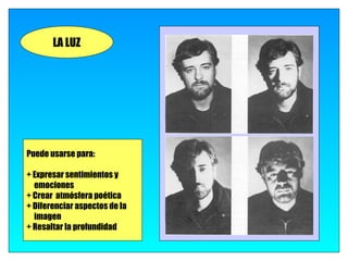 LA LUZ




Puede usarse para:

+ Expresar sentimientos y
  emociones
+ Crear atmósfera poética
+ Diferenciar aspectos de la
  imagen
+ Resaltar la profundidad
 