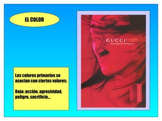 EL COLOR




Los colores primarios se
asocian con ciertos valores:

Rojo: acción, agresividad,
peligro, sacrificio…
 