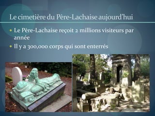 Lecimetièredu Père-Lachaiseaujourd’hui
 Le Père-Lachaise reçoit 2 millions visiteurs par
année
 Il y a 300,000 corps qui sont enterrés
 