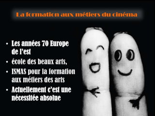 La formation aux métiers du cinéma



• Les années 70 Europe
  de l’est
• école des beaux arts,
• ISMAS pour la formation
  aux métiers des arts
• Actuellement c’est une
  nécessitée absolue
 