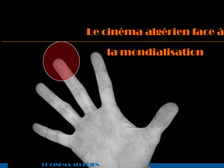 Le cinéma algérien face à

                     la mondialisation




LE CINEMA ALGERIEN
 