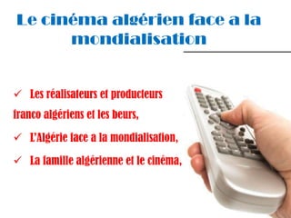 Le cinéma algérien face a la
      mondialisation


 Les réalisateurs et producteurs
franco algériens et les beurs,

 L’Algérie face a la mondialisation,

 La famille algérienne et le cinéma,
 