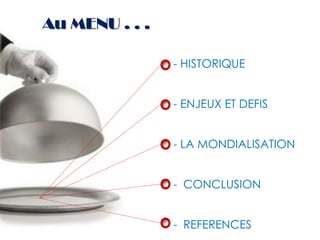 Au MENU . . .

                - HISTORIQUE


                - ENJEUX ET DEFIS


                - LA MONDIALISATION


                - CONCLUSION


                - REFERENCES
 