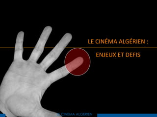 LE CINÉMA ALGÉRIEN :

                     ENJEUX ET DEFIS




LE CINEMA ALGERIEN
 