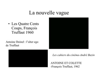 La nouvelle vague Les Quatre Cents Coups, François Truffaut 1960  Les cahiers du cinéma-André Bazin  ANTOINE ET COLETTE -François Truffaut, 1962 Antoine Doinel : l’alter ego de Truffaut 