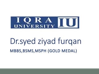 Dr.syed ziyad furqan
MBBS,BSMS,MSPH (GOLD MEDAL)
 