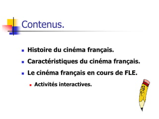 Contenus.

   Histoire du cinéma français.
   Caractéristiques du cinéma français.
   Le cinéma français en cours de FLE.
       Activités interactives.
 