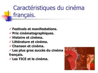 Caractéristiques du cinéma
  français.

 Festivals et manifestations.
 Prix cinématographiques.
 Histoire et cinéma.
 Littérature et cinéma.
 Chanson et cinéma.
 Les plus gros succès du cinéma
français.
 Les TICE et le cinéma.
 