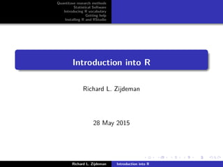 Quantitave research methods
Statistical Software
Introducing R vocabulary
Getting help
Installing R and RStudio
Introduction into R
Richard L. Zijdeman
28 May 2015
Richard L. Zijdeman Introduction into R
 