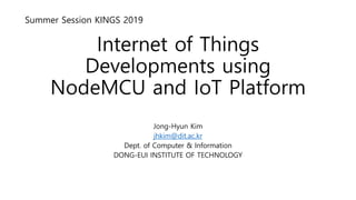Internet of Things
Developments using
NodeMCU and IoT Platform
Jong-Hyun Kim
jhkim@dit.ac.kr
Dept. of Computer & Information
DONG-EUI INSTITUTE OF TECHNOLOGY
Summer Session KINGS 2019
 