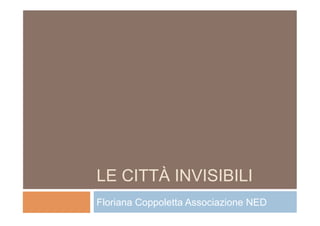 LE CITTÀ INVISIBILI
Floriana Coppoletta Associazione NED
 