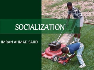 IMRAN AHMAD SAJID
SOCIALIZATION
 