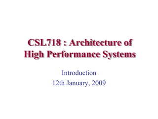 CSL718 : Architecture of
High Performance Systems
         Introduction
      12th January, 2009
 