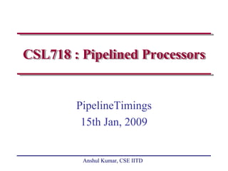 CSL718 : Pipelined Processors


        PipelineTimings
         15th Jan, 2009


         Anshul Kumar, CSE IITD
 