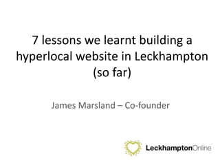 7 lessons we learnt building a hyperlocal website in Leckhampton (so far) James Marsland – Co-founder 