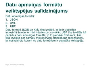 6
Datu apmaiņas formātu
veiktspējas salīdzinājums
Rīgas Tehniskā universitāte
Datu apmaiņas formāti:
1. JSON,
2. XML,
3. U...