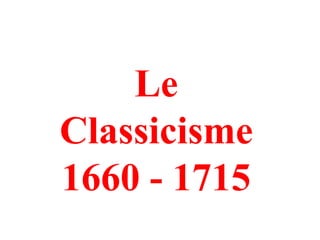 Le
Classicisme
1660 - 1715
 