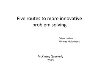 Five routes to more innovative
problem solving
Oliver Leclerc
Mihnea Moldovenu
McKinsey Quarterly
2013
 