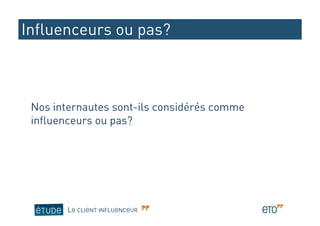 Influenceurs ou pas?



 Nos internautes sont-ils considérés comme
 influenceurs ou pas?




        LE CLIENT INFLUENCEUR
 