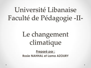 Université Libanaise
Faculté de Pédagogie -II-
Le changement
climatique
Preparé par :
Rosie NAHHAL et Lama AZOURY
 