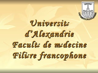 Universit é  d’Alexandrie Facult é  de m é decine Fili é re francophone UNIVERSITÉ D'ALEXANDRIE 