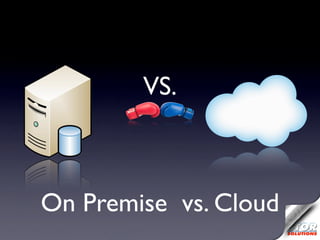 VS.



On Premise vs. Cloud
 