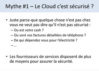 Mythe #1 – Le Cloud c’est sécurisé ?

• Juste parce-que quelque chose n’est pas chez
  vous ne veut pas dire qu’il n’est p...