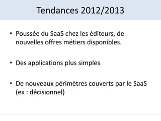 Tendances 2012/2013

• Poussée du SaaS chez les éditeurs, de
  nouvelles offres métiers disponibles.

• Des applications p...
