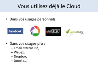 Vous utilisez déjà le Cloud

• Dans vos usages personnels :




• Dans vos usages pro :
  –   Email externalisé,
  –   Web...