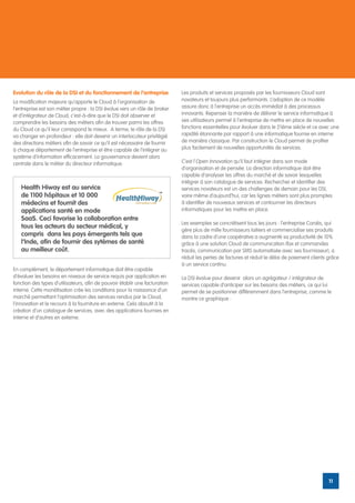 Evolution du rôle de la DSI et du fonctionnement de l’entreprise             Les produits et services proposés par les fournisseurs Cloud sont
La modification majeure qu’apporte le Cloud à l’organisation de              novateurs et toujours plus performants. L’adoption de ce modèle
l’entreprise est son métier propre : la DSI évolue vers un rôle de broker    assure donc à l’entreprise un accès immédiat à des processus
et d’intégrateur de Cloud, c’est-à-dire que le DSI doit observer et          innovants. Repenser la manière de délivrer le service informatique à
comprendre les besoins des métiers afin de trouver parmi les offres          ses utilisateurs permet à l’entreprise de mettre en place de nouvelles
du Cloud ce qu’il leur correspond le mieux. A terme, le rôle de la DSI       fonctions essentielles pour évoluer dans le 21ème siècle et ce avec une
va changer en profondeur : elle doit devenir un interlocuteur privilégié     rapidité étonnante par rapport à une informatique fournie en interne
des directions métiers afin de savoir ce qu’il est nécessaire de fournir     de manière classique. Par construction le Cloud permet de profiter
à chaque département de l’entreprise et être capable de l’intégrer au        plus facilement de nouvelles opportunités de services.
système d’information efficacement. La gouvernance devient alors
centrale dans le métier du directeur informatique.                           C’est l’Open Innovation qu’il faut intégrer dans son mode
                                                                             d’organisation et de pensée. La direction informatique doit être
                                                                             capable d’analyser les offres du marché et de savoir lesquelles
                                                                             intégrer à son catalogue de services. Rechercher et identifier des
   Health Hiway est au service                                               services novateurs est un des challenges de demain pour les DSI,
   de 1100 hôpitaux et 10 000                                                voire même d’aujourd’hui, car les lignes métiers sont plus promptes
   médecins et fournit des                                                   à identifier de nouveaux services et contourner les directeurs
   applications santé en mode                                                informatiques pour les mettre en place.
   SaaS. Ceci favorise la collaboration entre
                                                                             Les exemples se concrétisent tous les jours : l’entreprise Coralis, qui
   tous les acteurs du secteur médical, y
                                                                             gère plus de mille fournisseurs laitiers et commercialise ses produits
   compris dans les pays émergents tels que                                  dans la cadre d’une coopérative a augmenté sa productivité de 10%
   l’Inde, afin de fournir des sytèmes de santé                              grâce à une solution Cloud de communication (fax et commandes
   au meilleur coût.                                                         tracés, communication par SMS automatisée avec ses fournisseur), a
                                                                             réduit les pertes de factures et réduit le délai de paiement clients grâce
                                                                             à un service continu.
En complément, le département informatique doit être capable
d’évaluer les besoins en niveaux de service requis par application en        La DSI évolue pour devenir alors un agrégateur / intégrateur de
fonction des types d’utilisateurs, afin de pouvoir établir une facturation   services capable d’anticiper sur les besoins des métiers, ce qui lui
interne. Cette monétisation crée les conditions pour la naissance d’un       permet de se positionner différemment dans l’entreprise, comme le
marché permettant l’optimisation des services rendus par le Cloud,           montre ce graphique :
l’innovation et le recours à la fourniture en externe. Cela aboutit à la
création d’un catalogue de services, avec des applications fournies en
interne et d’autres en externe.




                                                                                                                                                  11
 