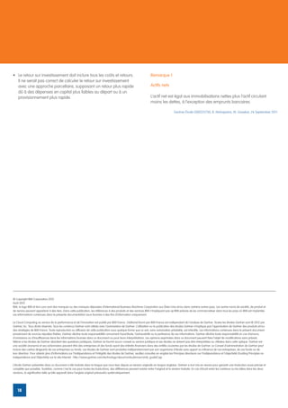 •	 Le retour sur investissement doit inclure tous les coûts et retours.                                                Remarque 1
   Il ne serait pas correct de calculer le retour sur investissement
   avec une approche parcellaire, supposant un retour plus rapide                                                      Actifs nets
   dû à des dépenses en capital plus faibles au départ ou à un
   provisionnement plus rapide.                                                                                        L’actif net est égal aux immobilisations nettes plus l’actif circulant
                                                                                                                       moins les dettes, à l’exception des emprunts bancaires.

                                                                                                                                            Gartner Étude G00225730, B. Mahapatra, M. Govekar, 26 September 2011




© Copyright IBM Corporation 2012
Août 2012
IBM, le logo IBM et ibm.com sont des marques ou des marques déposées d’International Business Machines Corporation aux États-Unis et/ou dans certains autres pays. Les autres noms de société, de produit et
de service peuvent appartenir à des tiers. Dans cette publication, les références à des produits et des services IBM n’impliquent pas qu’IBM prévoie de les commercialiser dans tous les pays où IBM est implantée.
Les informations contenues dans la présente documentation sous fournies à des fins d’information uniquement.

Le Cloud Computing au service de la performance et de l’innovation est publié par IBM France. L’éditorial fourni par IBM France est indépendant de l’analyse de Gartner. Toutes les études Gartner sont © 2012 par
Gartner, Inc. Tous droits réservés. Tous les contenus Gartner sont utilisés avec l’autorisation de Gartner. L’utilisation ou la publication des études Gartner n’implique pas l’approbation de Gartner des produits et/ou
des stratégies de IBM France. Toute reproduction ou diffusion de cette publication sous quelque forme que ce soit, sans autorisation préalable, est interdite. Les informations contenues dans le présent document
proviennent de sources réputées fiables. Gartner décline toute responsabilité concernant l’exactitude, l’exhaustivité ou la pertinence de ces informations. Gartner décline toute responsabilité en cas d’erreurs,
d’omissions ou d’insuffisances dans les informations fournies dans ce document ou pour leurs interprétations. Les opinions exprimées dans ce document peuvent faire l’objet de modifications sans préavis.
Même si les études de Gartner abordent des questions juridiques, Gartner ne fournit aucun conseil ou service juridique et ses études ne doivent pas être interprétées ou utilisées dans cette optique. Gartner est
une société anonyme et ses actionnaires peuvent être des entreprises et des fonds ayant des intérêts financiers dans des entités couvertes par les études de Gartner. Le Conseil d’administration de Gartner peut
inclure des cadres dirigeants de ces entreprises ou fonds. Les études de Gartner sont produites indépendamment par son organisme d’étude sans apport ou influence de ces entreprises, de ces fonds ou de
leur direction. Pour obtenir plus d’informations sur l’indépendance et l’intégrité des études de Gartner, veuillez consulter en anglais les Principes directeurs sur l’indépendance et l’objectivité (Guiding Principles on
Independence and Objectivity) sur le site Internet : http://www.gartner.com/technology/about/ombudsman/omb_guide2.jsp

L’étude Gartner présentée dans ce document a été traduite dans la langue que vous lisez depuis sa version originale en langue anglaise. Gartner a tout mis en œuvre pour garantir une traduction aussi précise et
complète que possible. Toutefois, comme c’est le cas pour toutes les traductions, des différences peuvent exister entre l’original et la version traduite. En cas d’écart entre les contenus ou les idées dans les deux
versions, la signification telle qu’elle apparaît dans l’anglais original prévaudra systématiquement.




    18
 