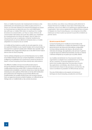 Dans un modèle Cloud privé, des investissements de base ou des                 Dans cet article, nous allons nous intéresser particulièrement à
partenariats sont nécessaires pour mettre en place et fournir un               l’impact financier du modèle du Cloud dans l’informatique des
service car il faut bien disposer de l’arsenal technologique en propre.        entreprises, ainsi qu’aux effets sur la performance opérationnelle de
Le Cloud privé peut se rapprocher plus d’un outil d’optimisation               l’organisation. Nous verrons également les différents freins et leviers
des actifs avec un meilleur ROA (return on asset) que d’un modèle              à l’adoption du Cloud Computing pour une entreprise et les effets
de service à la consommation, car il faut un niveau minimum de                 induits par sa mise en place qui peuvent ne pas être si évidents au
consommation informatique de la part des métiers pour rentabiliser             premier abord.
les investissements et le service de support. Dans le cadre d’un
Cloud privé fourni par un partenaire, ce dernier transforme les
investissements en services délivrés à l’entreprise dans un modèle
adaptable à la croissance de son activité.                                        Qu’est-ce que le Cloud ?
                                                                                  Le Cloud Computing est un modèle de consommation et de
Un modèle de Cloud externe ou public est une autre approche. Au lieu              distribution caractérisé par un système de paiement à l’usage qui
d’un paiement forfaitaire où peu importe l’ampleur de la consommation, le         permet de fournir des ressources informatiques configurables
Cloud permet un paiement variable selon l’utilisation des capacités. Cette        en temps réel (par exemple, des réseaux, des serveurs, des
variabilisation des charges informatiques est un des déterminants majeurs         mémoires de stockage, des applications, des services). En général,
dans le choix du Cloud Computing.                                                 il s’agit de ressources extrêmement évolutives, fournies sur Internet
                                                                                  à diverses entreprises qui ne paient que ce qu’elles utilisent.
Hormis certaines entreprises qui ont une forte trésorerie et ont un intérêt
à immobiliser fortement dans leur compte d’exploitation, la tendance est          Les modèles de distribution du Cloud peuvent aider les
à alléger les immobilisations et à consommer du service en fonction du            organisations à adapter leurs investissements en fonction
besoin. Le Cloud Computing s’inscrit bien entendu dans cette tendance.            de leur croissance. Ils peuvent également ouvrir la
                                                                                  porte à de nouvelles approches commerciales à travers
Ces différents modèles n’ont pas encore été poussés jusqu’au                      des applications normalisées, des infrastructures, des
bout par les directions informatiques car ils sont en rupture avec le             environnements d’essai et des processus commerciaux de
modèle prédominant des années 2000. Ce dernier est fondé sur des                  nature à améliorer la prestation et l’efficacité des services.
investissements rentabilisés sur toute leur durée de vie, induit des risques
d’obsolescence des systèmes d’information et met de côté l’amélioration           Pour plus d’informations sur les aspects commerciaux et
de la performance de l’entreprise qui pourrait être effective avec                techniques du Cloud Computing, consultez ibm.com/Cloud.
l’implémentation de nouvelles infrastructures et de nouveaux services.
Dans une approche de service acheté à l’extérieur, on s’affranchit de cet
héritage avec un modèle fondé sur des contrats de services.




   4
 
