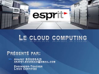 Le cloud computing Présenté par: ArafetBOUSSAID arafet.boussaid@gmail.com Enginneer-Teacher Linux Certified 