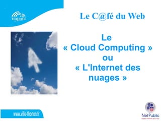 Le C@fé du Web Le  « Cloud Computing » ou  « L'Internet des nuages » 