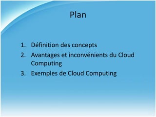 Plan


1. Définition des concepts
2. Avantages et inconvénients du Cloud
   Computing
3. Exemples de Cloud Computing
 