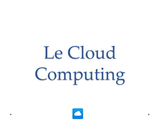 Le Cloud
Computing
 