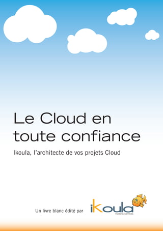 Le Cloud en
toute confiance
Ikoula, l’architecte de vos projets Cloud




        Un livre blanc édité par      Hosting Services
 
