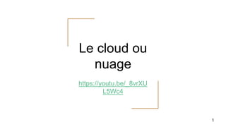 Le cloud ou
nuage
https://youtu.be/_8vrXU
L5Wc4
1
 