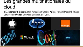 Les grandes multinationales du
cloud
IBM, Microsoft, Google, Dell, Amazon et Oracle, Apple, Hewlett-Packard, Thales
Services ou Orange Business Services, SFR,etc...
4
 