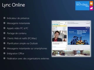 Lync Online

  Indicateur de présence

  Messagerie instantanée

  Appels vidéo PC à PC

  Partage de contenu

  Clients Web et natifs (PC/Mac)

  Planification simple via Outlook

  Messagerie instantanée sur smartphones

  Intégration Office

  Fédération avec des organisations externes
 